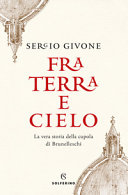 Copertina  Fra terra e cielo : la vera storia della cupola di Brunelleschi