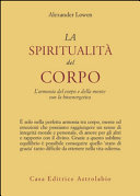 Copertina  La spiritualità del corpo : l'armonia del corpo e della mente con la bioenergetica