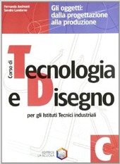Copertina  Corso di tecnologia e disegno : per gli istituti tecnici industriali : C : Gli oggetti : dalla progettazione alla produzione