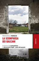 Copertina  La scomparsa dei Balcani : il richiamo del nazionalismo, le democrazie fragili, il peso del passato