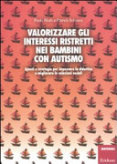 Copertina  Valorizzare gli interessi ristretti nei bambini con autismo : spunti e strategie per impostare la didattica e migliorare le relazioni sociali