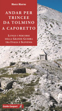 Copertina  Andar per trincee da Tolmino a Caporetto : lungo i percorsi della Grande Guerra tra Italia e Slovenia : tra Caporetto, Kolovrat e il Monte Nero per scoprire un museo all'aperto ricco di memorie