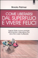 Copertina  Come liberarsi dal superfluo e vivere felici : lascia fluire nuove energie eliminando il disordine e le vecchie cose inutilizzate