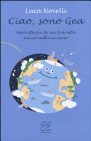 Copertina  Ciao, sono Gea : vera storia di un pianeta unico nell'universo
