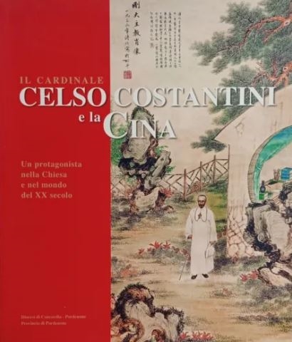 Copertina  Il Cardinale Celso Costantini e la Cina : un protagonista nella Chiesa e nel mondo del 20. secolo