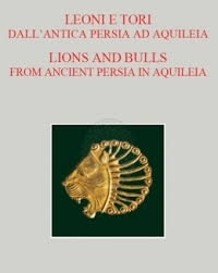 Copertina  Leoni e tori dall'antica Persia ad Aquileia : tesori ori e sculture achemenidi e sasanidi dal Museo di Tehran e da Persepoli = Lions and bulls from ancient Persia in Aquileia : Achaemenid and Sasanid gold works and sculptures from the Museum of Tehran and Persepolis